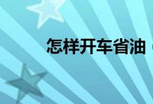 怎樣開車省油（開車省油的方法）