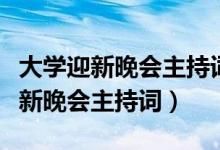 大學(xué)迎新晚會主持詞開場白和結(jié)束語（大學(xué)迎新晚會主持詞）