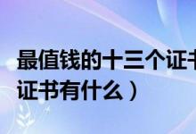 最值錢的十三個(gè)證書(shū)有哪些（最值錢的十三個(gè)證書(shū)有什么）