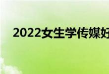 2022女生學傳媒好就業(yè)嗎（待遇好不好）