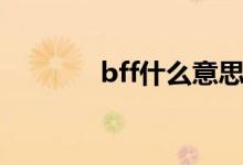 bff什么意思（bff什么意思）