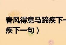 春風(fēng)得意馬蹄疾下一句是什么（春風(fēng)得意馬蹄疾下一句）