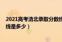 2021高考清北錄取分?jǐn)?shù)線云南?。?021高考清北錄取分?jǐn)?shù)線是多少）