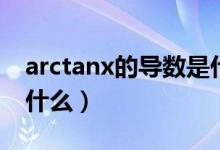 arctanx的導數(shù)是什么?。╝rctanx的導數(shù)是什么）