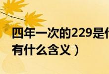 四年一次的229是什么意思（四年一次的229有什么含義）