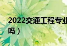 2022交通工程專業(yè)就業(yè)前景好不好（有前途嗎）