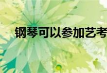 鋼琴可以參加藝考嗎（有哪些考試內(nèi)容）