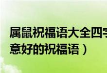 屬鼠祝福語大全四字成語（鼠的四字吉祥語寓意好的祝福語）