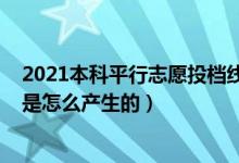 2021本科平行志愿投檔線（2022平行志愿各高校的投檔線是怎么產(chǎn)生的）