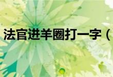 法官進羊圈打一字（法官進羊圈打一城市名）