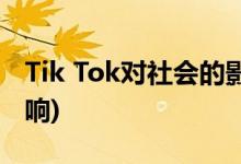 Tik Tok對(duì)社會(huì)的影響(Tik Tok對(duì)社會(huì)的壞影響)