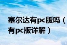 塞爾達有pc版嗎（塞爾達傳說 曠野之息是否有pc版詳解）