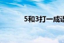 5和3打一成語(yǔ)（3 5打一成語(yǔ)）