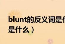 blunt的反義詞是什么意思（blunt的反義詞是什么）