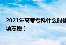 2021年高考?？剖裁磿r(shí)候報(bào)志愿（2022高考專科什么時(shí)候填志愿）