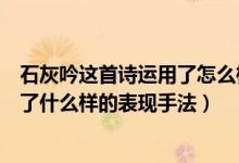 石灰吟這首詩運用了怎么樣的表現(xiàn)手法（石灰吟這首詩運用了什么樣的表現(xiàn)手法）