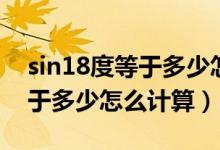 sin18度等于多少怎么計(jì)算高中（sin18度等于多少怎么計(jì)算）