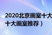 2020北京畫(huà)室十大排名（2022年最新北京市十大畫(huà)室推薦）