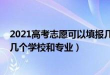 2021高考志愿可以填報(bào)幾個(gè)學(xué)校（2022高考填報(bào)志愿能填幾個(gè)學(xué)校和專業(yè)）