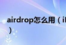 airdrop怎么用（iPhone的airdrop怎么用？）