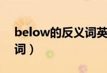 below的反義詞英語(yǔ)怎么讀（below的反義詞）