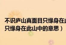 不識廬山真面目只緣身在此山中是誰寫的（不識廬山真面目 只緣身在此山中的意思）