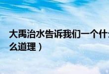 大禹治水告訴我們一個什么啟示（大禹治水告訴我們一個什么道理）