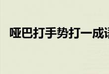 啞巴打手勢打一成語是什么（啞巴打手勢）