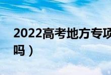 2022高考地方專項計劃能降多少分（會降分嗎）