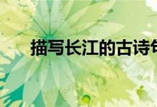 描寫長(zhǎng)江的古詩(shī)句（描寫長(zhǎng)江的詩(shī)句）