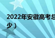 2022年安徽高考總分及各科分?jǐn)?shù)（分值是多少）