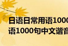 日語日常用語1000句中文諧音（日語日常用語1000句中文諧音）