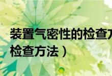 裝置氣密性的檢查方法知識點（裝置氣密性的檢查方法）