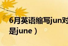 6月英語縮寫jun對(duì)嗎?（六月英文縮寫jun還是june）