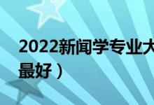 2022新聞學(xué)專業(yè)大學(xué)排名（學(xué)新聞哪個(gè)學(xué)校最好）