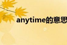 anytime的意思（anytime的意思）