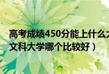 高考成績(jī)450分能上什么大學(xué)文科（2022高考450分左右的文科大學(xué)哪個(gè)比較好）