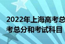 2022年上海高考總分是多少（2022年上海高考總分和考試科目）