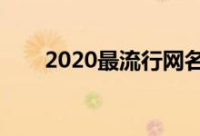 2020最流行網(wǎng)名（最火的網(wǎng)名盤點(diǎn)）