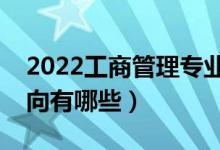 2022工商管理專業(yè)就業(yè)前景怎么樣（就業(yè)方向有哪些）