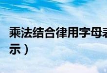 乘法結(jié)合律用字母表示（乘法結(jié)合律用字母表示）