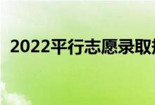 2022平行志愿錄取規(guī)則是什么（怎么填報）