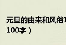 元旦的由來(lái)和風(fēng)俗100字（元旦的由來(lái)和風(fēng)俗100字）