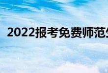 2022報考免費師范生的條件（有哪些要求）