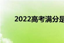 2022高考滿分是多少（各科多少分）