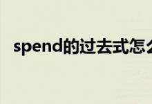 spend的過(guò)去式怎么寫（spend的過(guò)去式）