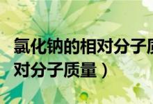 氯化鈉的相對(duì)分子質(zhì)量怎么計(jì)算（氯化鈉的相對(duì)分子質(zhì)量）