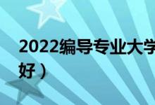 2022編導(dǎo)專業(yè)大學(xué)排名（學(xué)編導(dǎo)哪個大學(xué)最好）