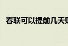 春聯(lián)可以提前幾天貼嗎（什么時候貼春聯(lián)）