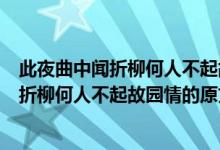 此夜曲中聞?wù)哿稳瞬黄鸸蕡@情的意思是什么（此夜曲中聞?wù)哿稳瞬黄鸸蕡@情的原文）